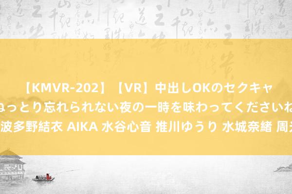 【KMVR-202】【VR】中出しOKのセクキャバにようこそ◆～濃密ねっとり忘れられない夜の一時を味わってくださいね◆～ 波多野結衣 AIKA 水谷心音 推川ゆうり 水城奈緒 周光召，“从未改造”的科学家