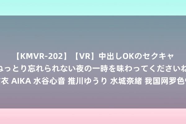 【KMVR-202】【VR】中出しOKのセクキャバにようこそ◆～濃密ねっとり忘れられない夜の一時を味わってくださいね◆～ 波多野結衣 AIKA 水谷心音 推川ゆうり 水城奈緒 我国网罗色情第一案庭审直击:女版主为第一被告