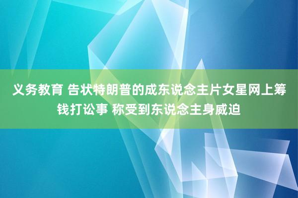 义务教育 告状特朗普的成东说念主片女星网上筹钱打讼事 称受到东说念主身威迫