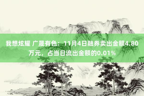 我想炫耀 广晟有色：11月4日融券卖出金额4.80万元，占当日流出金额的0.01%