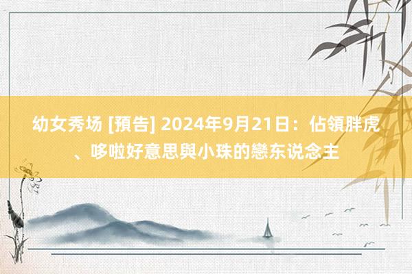 幼女秀场 [預告] 2024年9月21日：佔領胖虎、哆啦好意思與小珠的戀东说念主